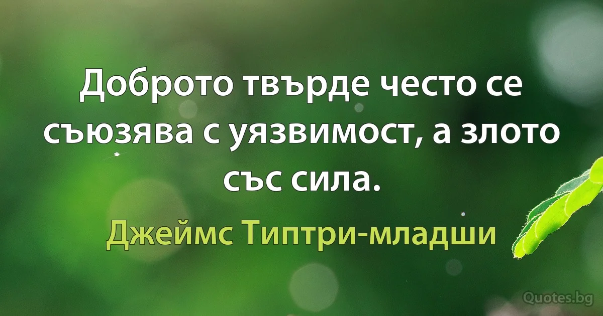 Доброто твърде често се съюзява с уязвимост, а злото със сила. (Джеймс Типтри-младши)