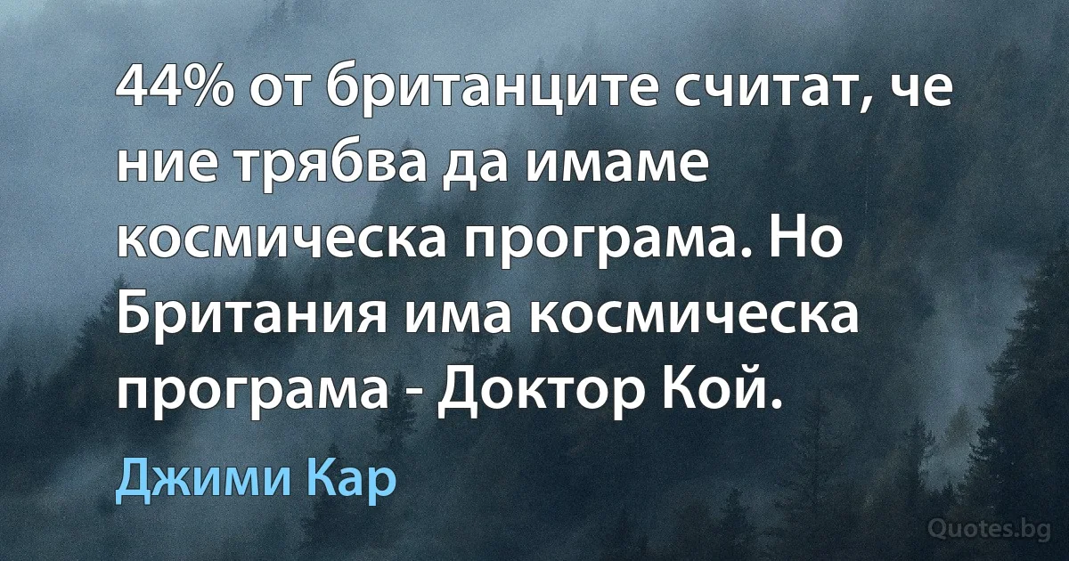 44% от британците считат, че ние трябва да имаме космическа програма. Но Британия има космическа програма - Доктор Кой. (Джими Кар)