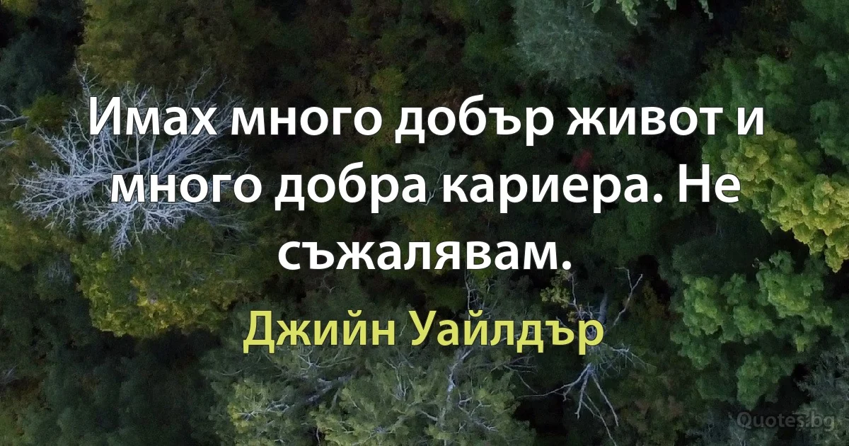 Имах много добър живот и много добра кариера. Не съжалявам. (Джийн Уайлдър)