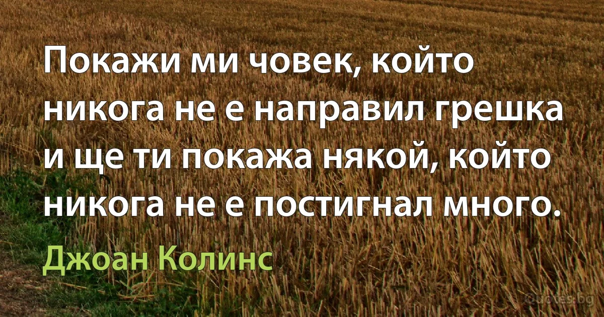 Покажи ми човек, който никога не е направил грешка и ще ти покажа някой, който никога не е постигнал много. (Джоан Колинс)