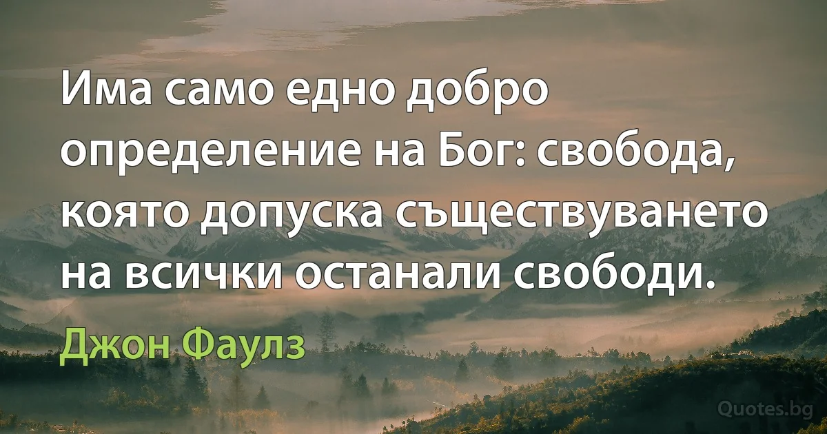 Има само едно добро определение на Бог: свобода, която допуска съществуването на всички останали свободи. (Джон Фаулз)