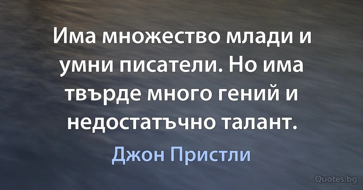 Има множество млади и умни писатели. Но има твърде много гений и недостатъчно талант. (Джон Пристли)