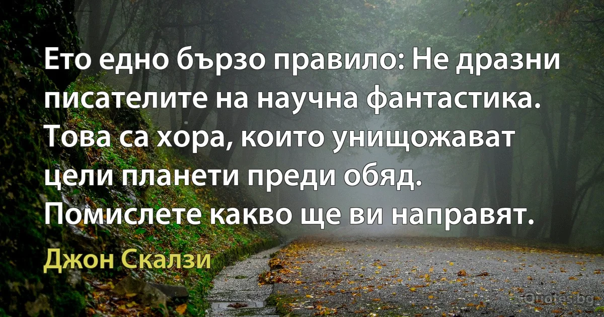 Ето едно бързо правило: Не дразни писателите на научна фантастика. Това са хора, които унищожават цели планети преди обяд. Помислете какво ще ви направят. (Джон Скалзи)