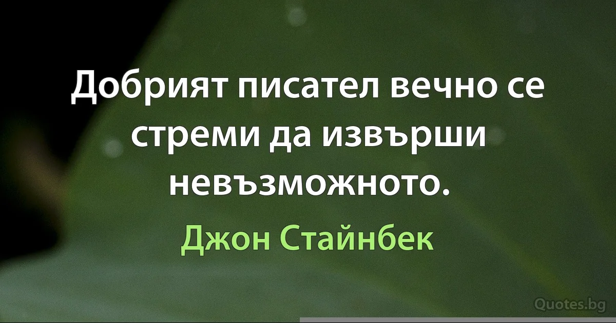 Добрият писател вечно се стреми да извърши невъзможното. (Джон Стайнбек)