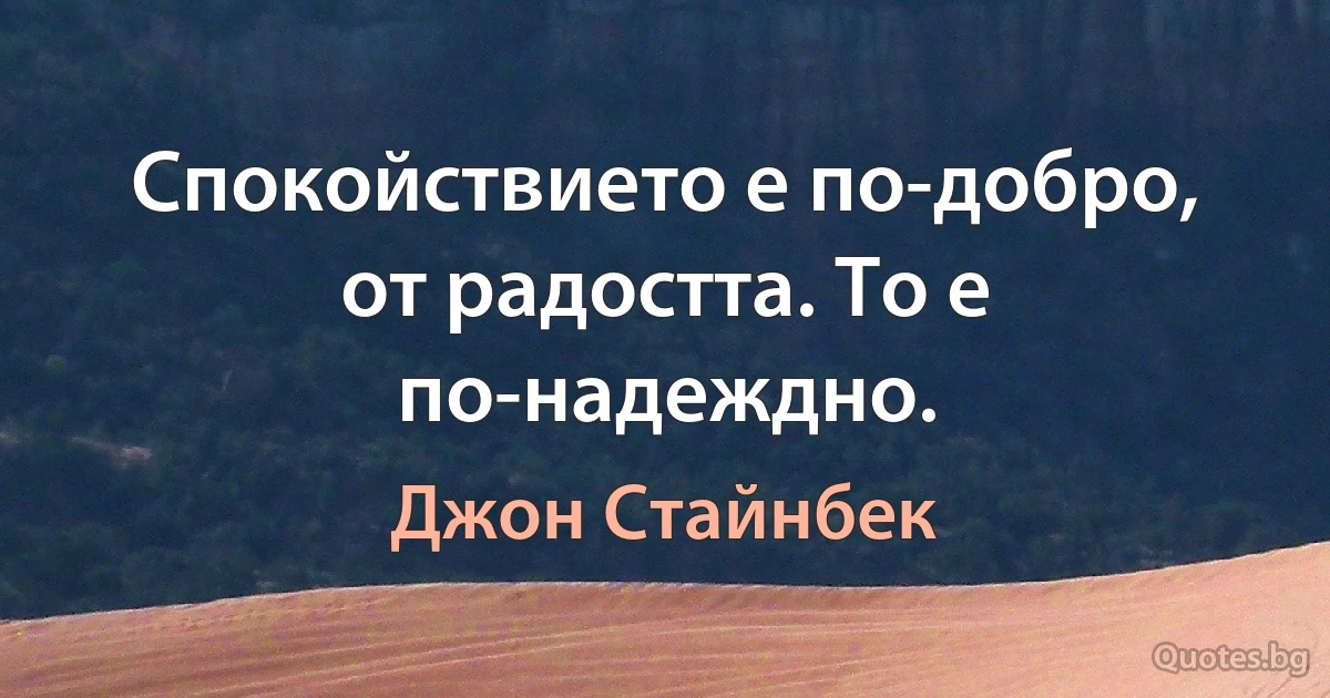 Спокойствието е по-добро, от радостта. То е по-надеждно. (Джон Стайнбек)