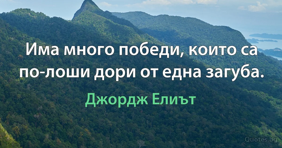 Има много победи, които са по-лоши дори от една загуба. (Джордж Елиът)