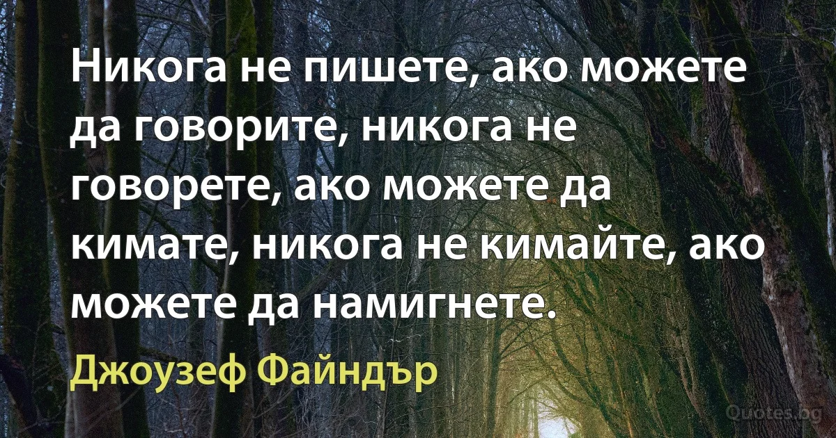 Никога не пишете, ако можете да говорите, никога не говорете, ако можете да кимате, никога не кимайте, ако можете да намигнете. (Джоузеф Файндър)