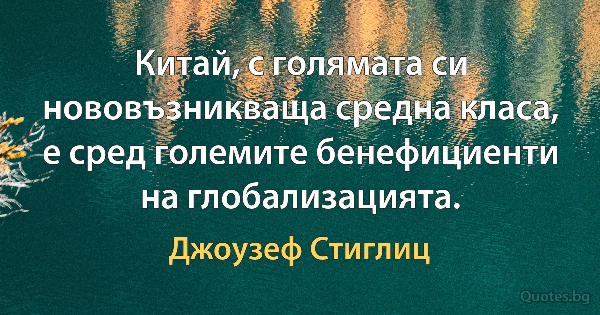 Китай, с голямата си нововъзникваща средна класа, е сред големите бенефициенти на глобализацията. (Джоузеф Стиглиц)