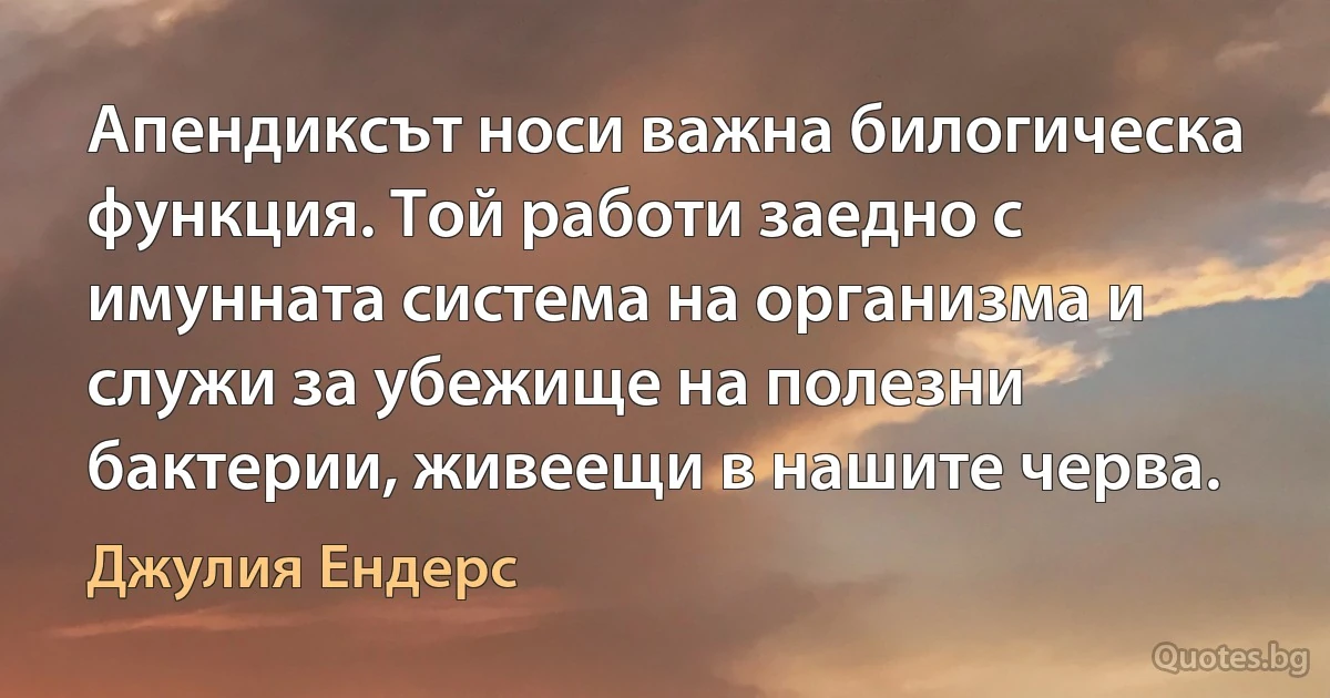 Апендиксът носи важна билогическа функция. Той работи заедно с имунната система на организма и служи за убежище на полезни бактерии, живеещи в нашите черва. (Джулия Ендерс)