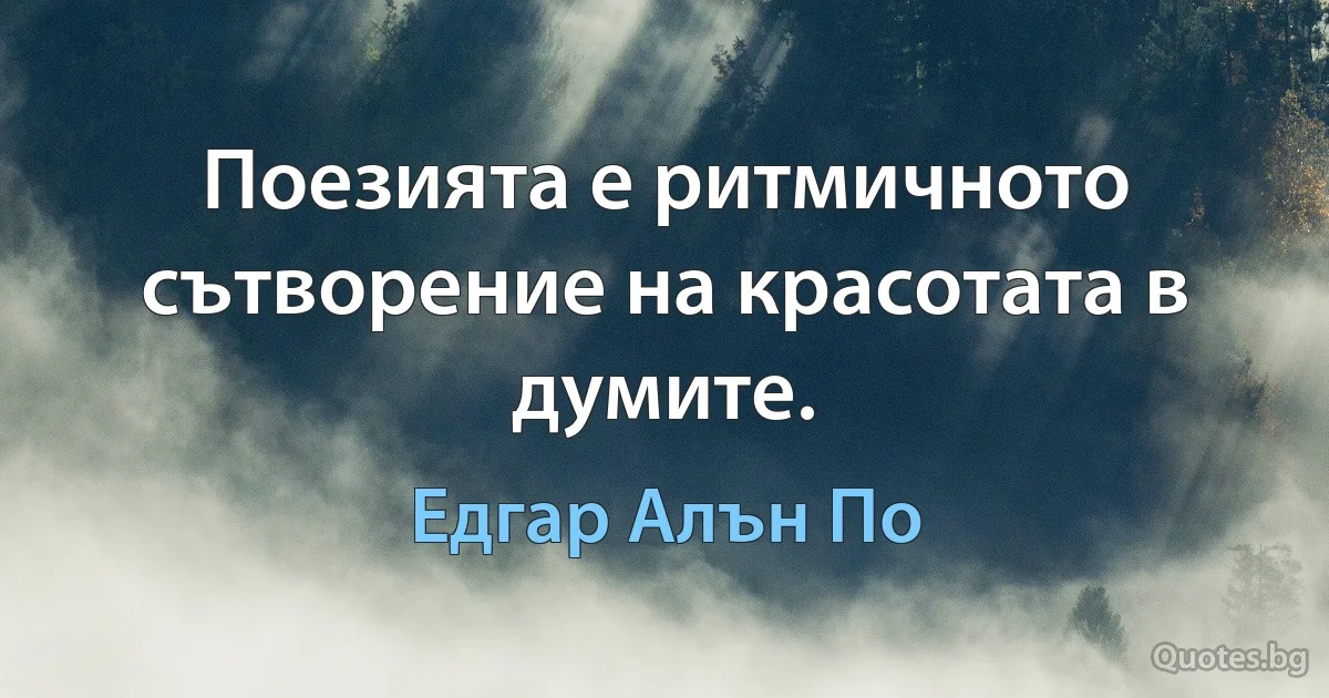 Поезията е ритмичното сътворение на красотата в думите. (Едгар Алън По)