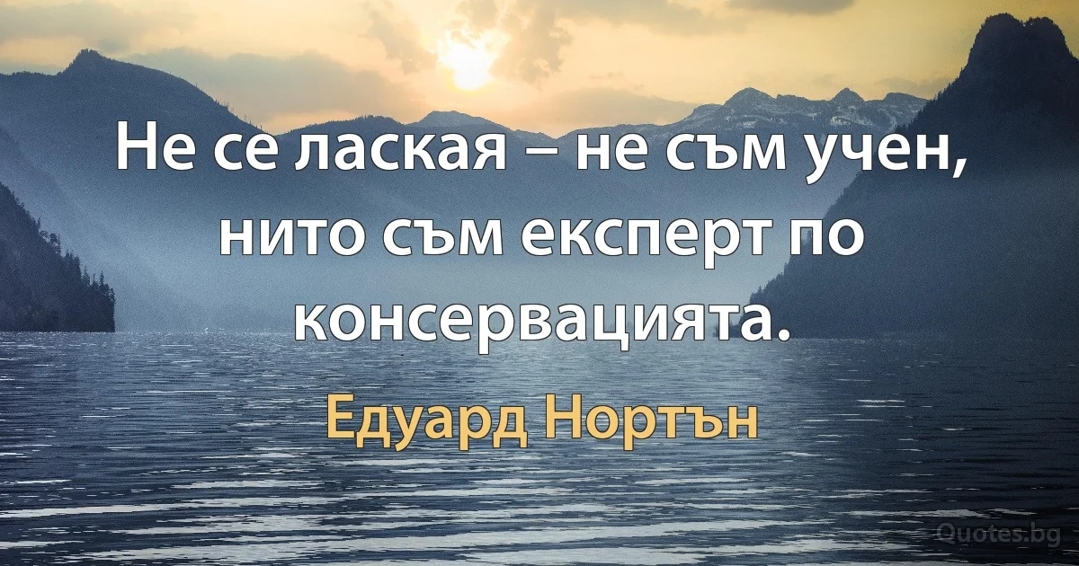 Не се лаская – не съм учен, нито съм експерт по консервацията. (Едуард Нортън)