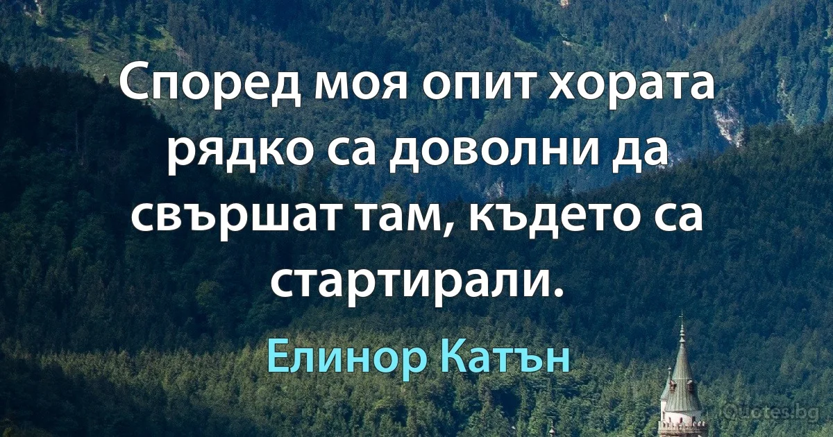 Според моя опит хората рядко са доволни да свършат там, където са стартирали. (Елинор Катън)