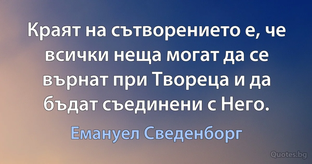 Краят на сътворението е, че всички неща могат да се върнат при Твореца и да бъдат съединени с Него. (Емануел Сведенборг)