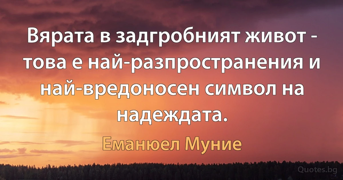 Вярата в задгробният живот - това е най-разпространения и най-вредоносен символ на надеждата. (Еманюел Муние)