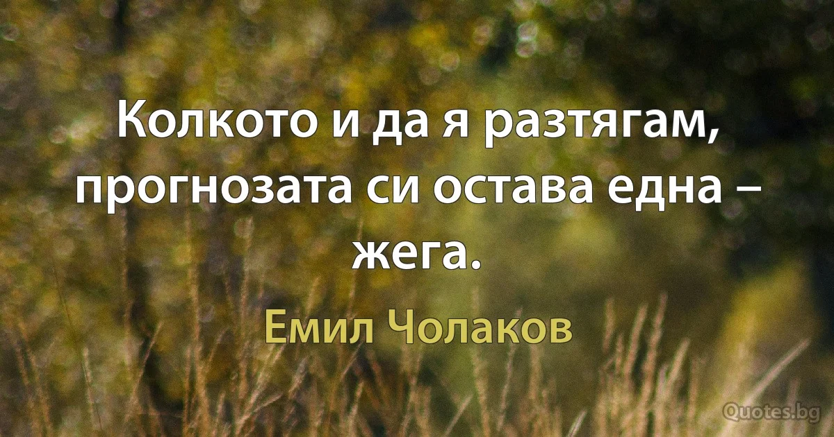 Колкото и да я разтягам, прогнозата си остава една – жега. (Емил Чолаков)