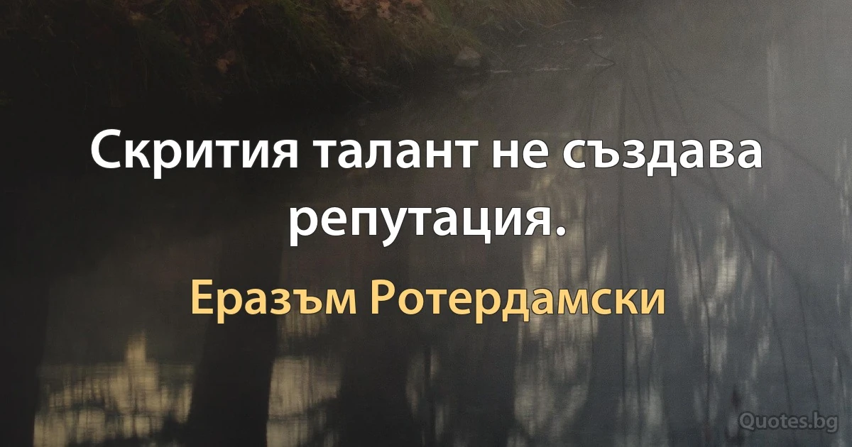 Скрития талант не създава репутация. (Еразъм Ротердамски)