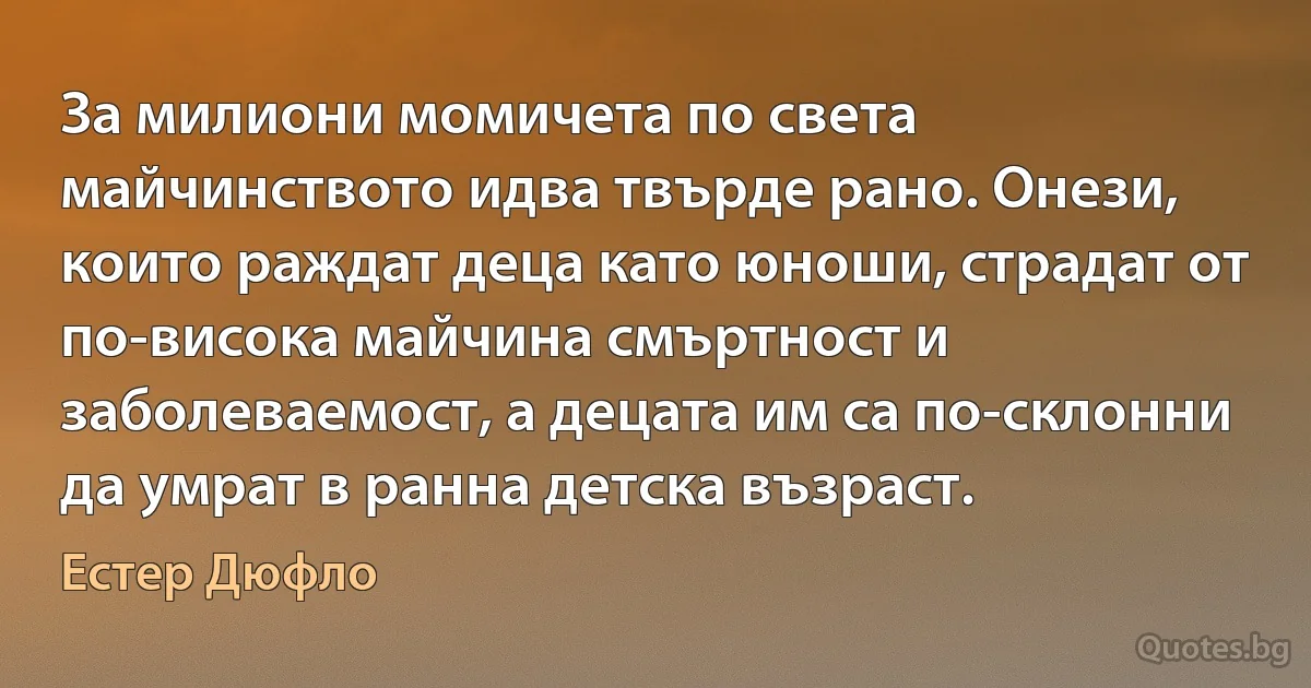 За милиони момичета по света майчинството идва твърде рано. Онези, които раждат деца като юноши, страдат от по-висока майчина смъртност и заболеваемост, а децата им са по-склонни да умрат в ранна детска възраст. (Естер Дюфло)