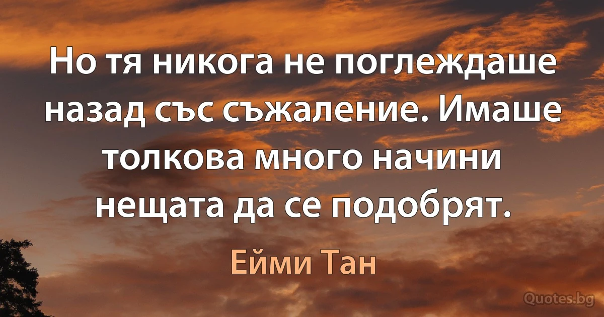 Но тя никога не поглеждаше назад със съжаление. Имаше толкова много начини нещата да се подобрят. (Ейми Тан)