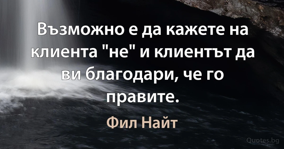 Възможно е да кажете на клиента "не" и клиентът да ви благодари, че го правите. (Фил Найт)