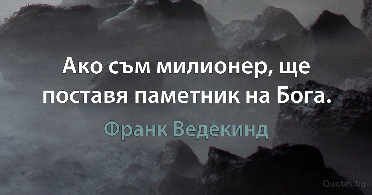 Ако съм милионер, ще поставя паметник на Бога. (Франк Ведекинд)