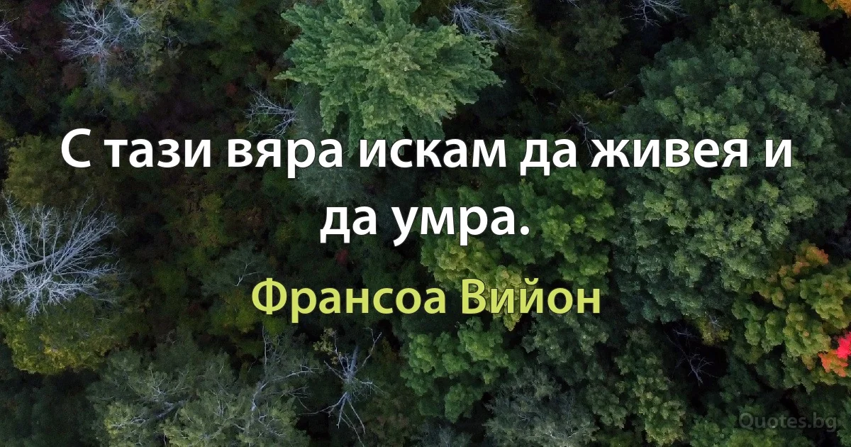 С тази вяра искам да живея и да умра. (Франсоа Вийон)