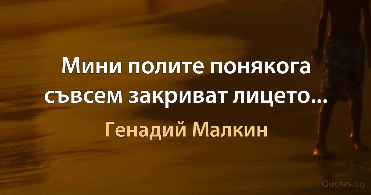 Мини полите понякога съвсем закриват лицето... (Генадий Малкин)