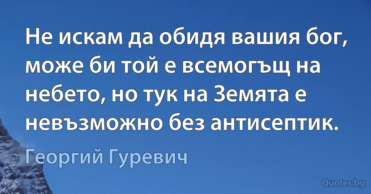 Не искам да обидя вашия бог, може би той е всемогъщ на небето, но тук на Земята е невъзможно без антисептик. (Георгий Гуревич)