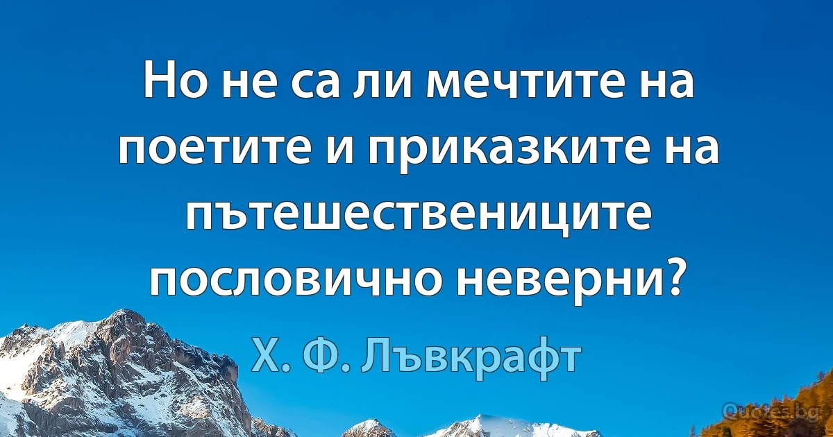 Но не са ли мечтите на поетите и приказките на пътешествениците пословично неверни? (Х. Ф. Лъвкрафт)