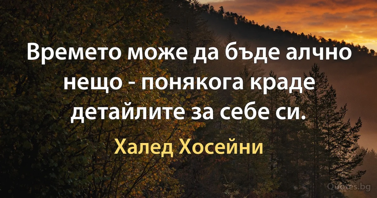 Времето може да бъде алчно нещо - понякога краде детайлите за себе си. (Халед Хосейни)