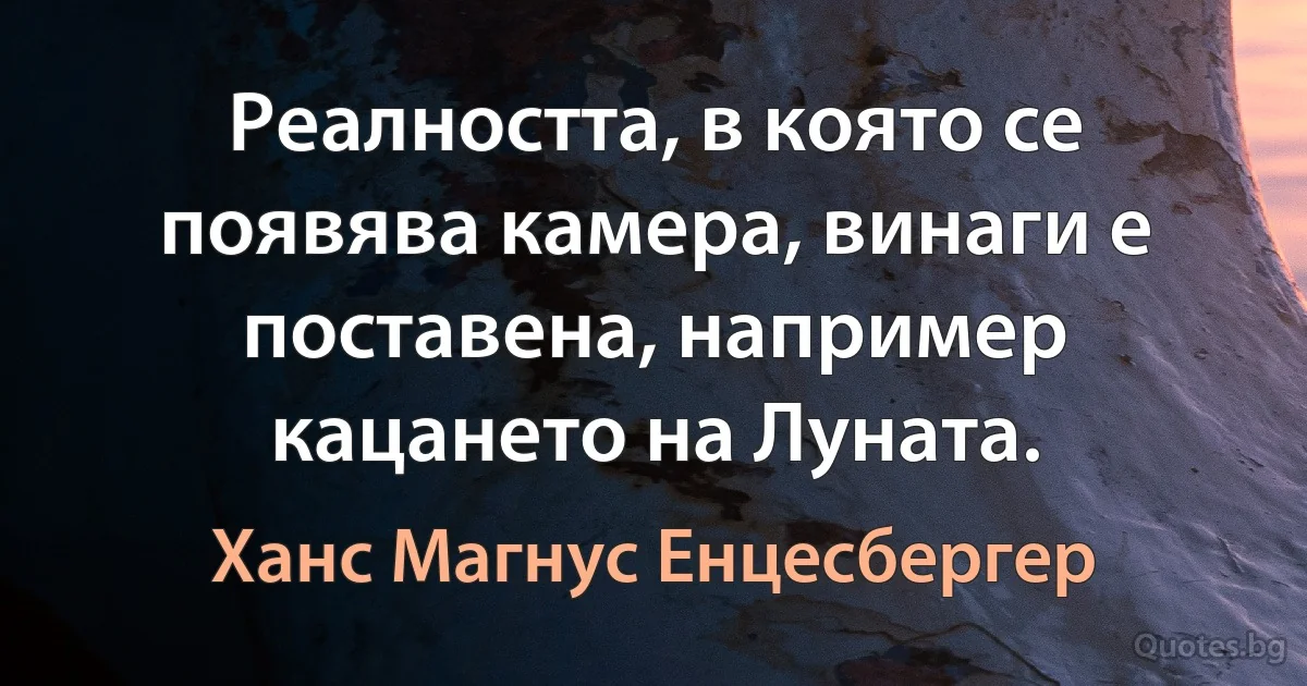 Реалността, в която се появява камера, винаги е поставена, например кацането на Луната. (Ханс Магнус Енцесбергер)