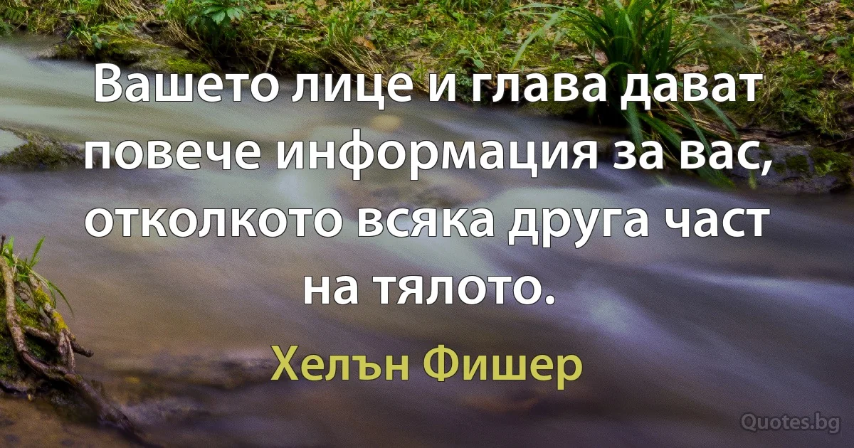 Вашето лице и глава дават повече информация за вас, отколкото всяка друга част на тялото. (Хелън Фишер)