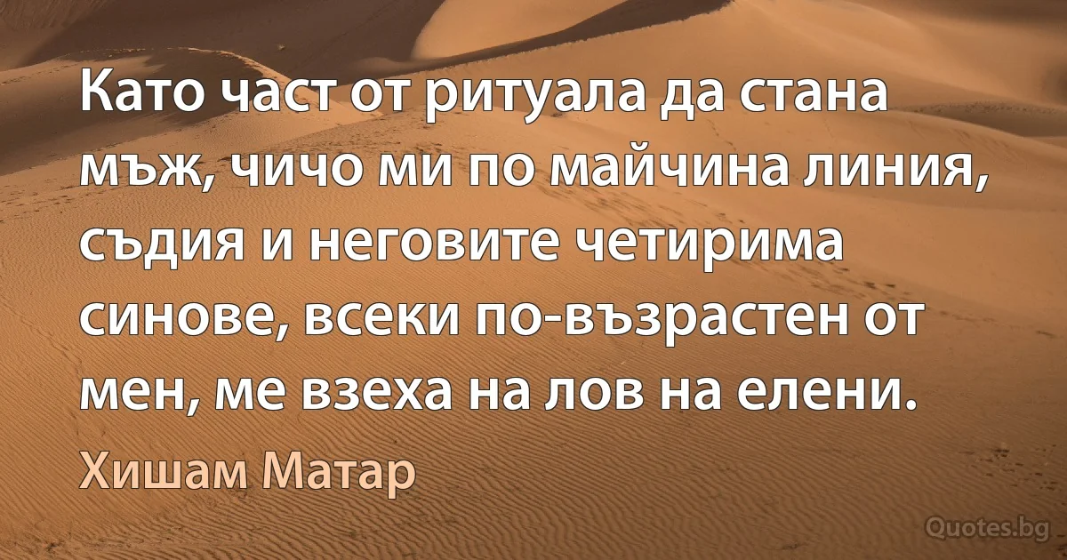 Като част от ритуала да стана мъж, чичо ми по майчина линия, съдия и неговите четирима синове, всеки по-възрастен от мен, ме взеха на лов на елени. (Хишам Матар)