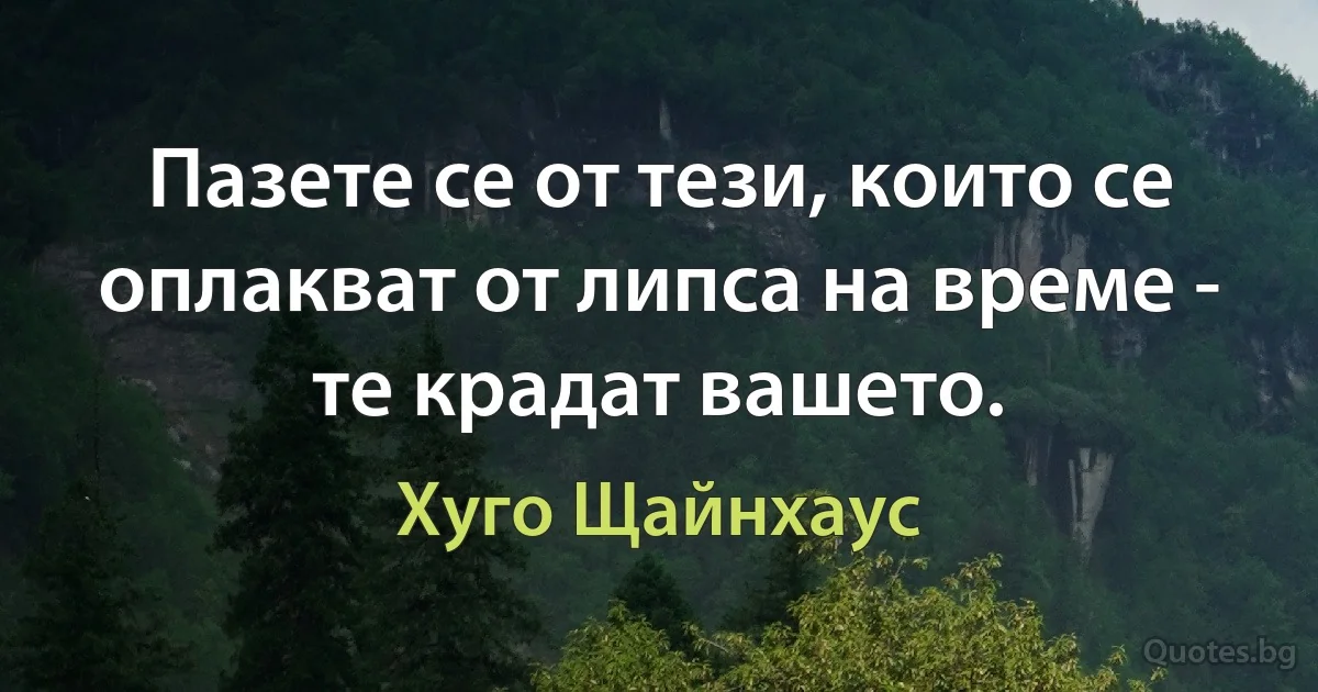 Пазете се от тези, които се оплакват от липса на време - те крадат вашето. (Хуго Щайнхаус)