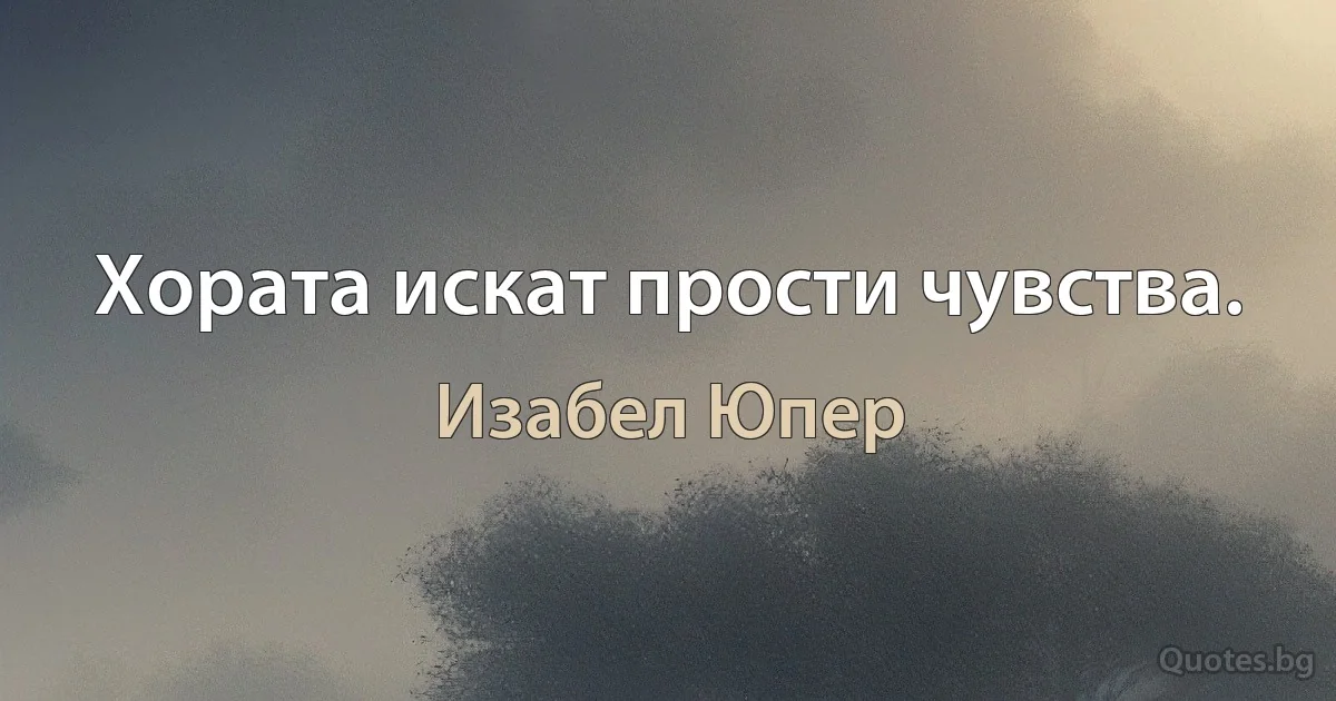 Хората искат прости чувства. (Изабел Юпер)