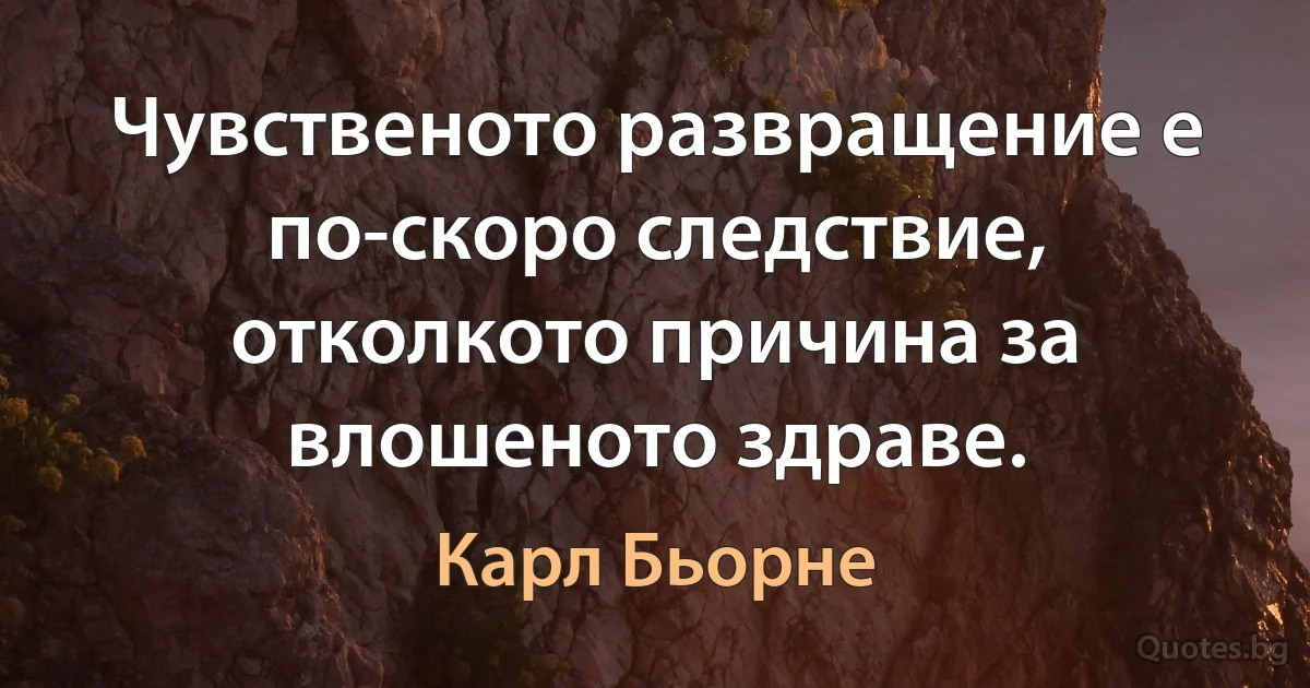 Чувственото развращение е по-скоро следствие, отколкото причина за влошеното здраве. (Карл Бьорне)