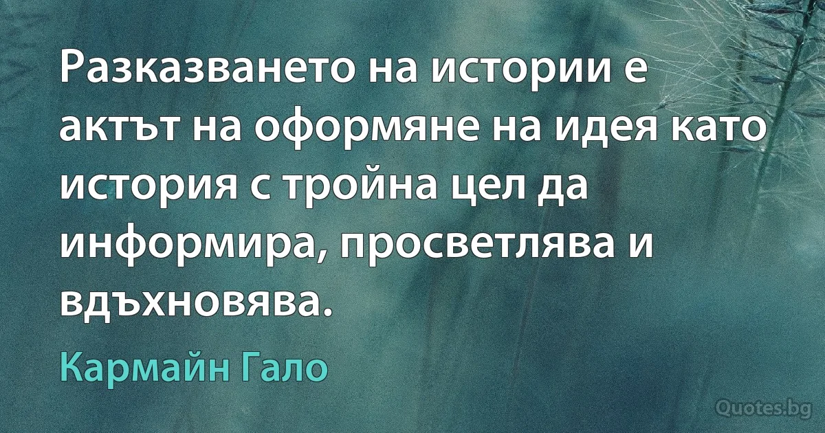 Разказването на истории е актът на оформяне на идея като история с тройна цел да информира, просветлява и вдъхновява. (Кармайн Гало)