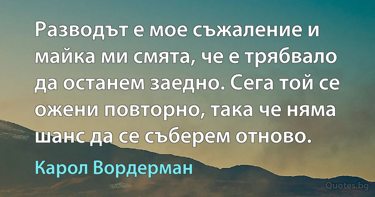 Разводът е мое съжаление и майка ми смята, че е трябвало да останем заедно. Сега той се ожени повторно, така че няма шанс да се съберем отново. (Карол Вордерман)