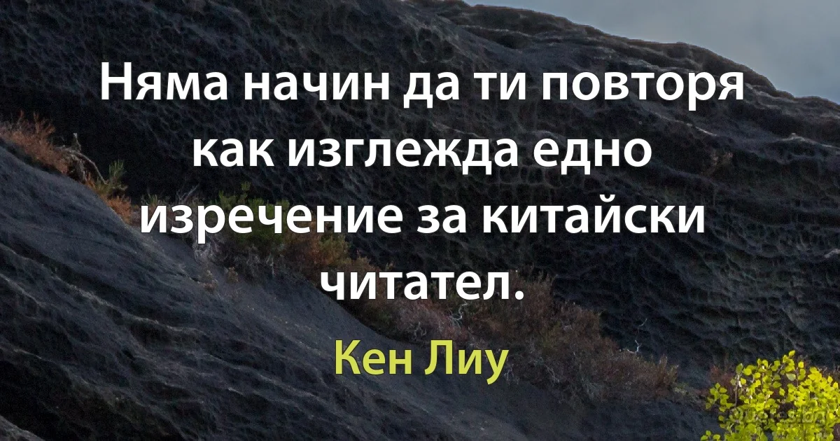 Няма начин да ти повторя как изглежда едно изречение за китайски читател. (Кен Лиу)