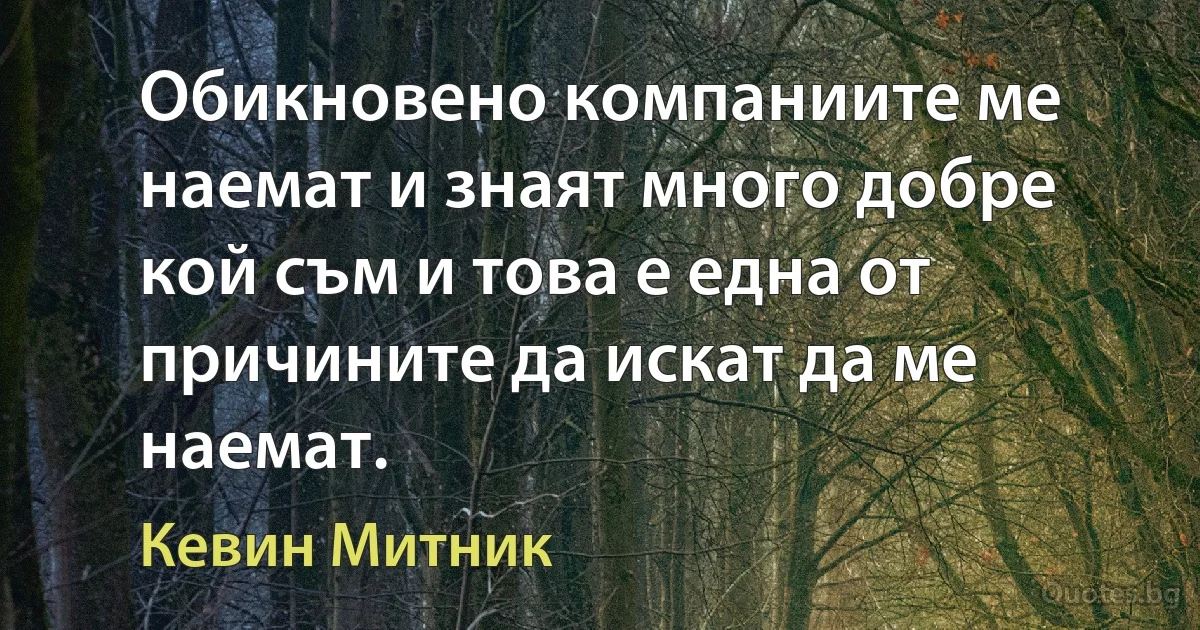 Обикновено компаниите ме наемат и знаят много добре кой съм и това е една от причините да искат да ме наемат. (Кевин Митник)