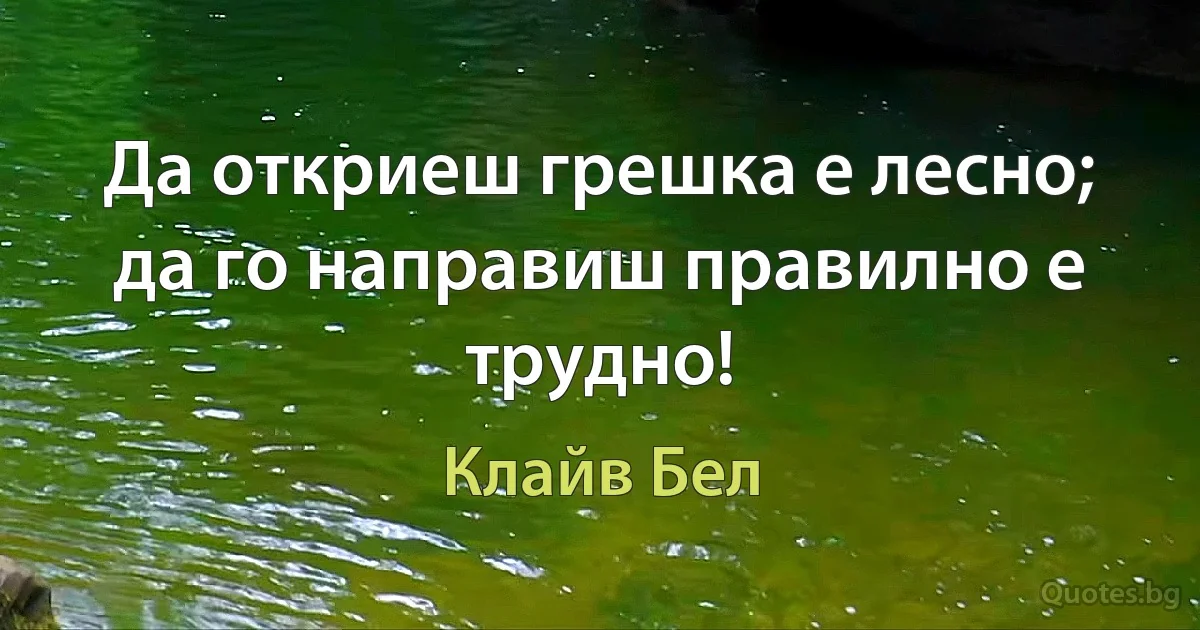 Да откриеш грешка е лесно; да го направиш правилно е трудно! (Клайв Бел)