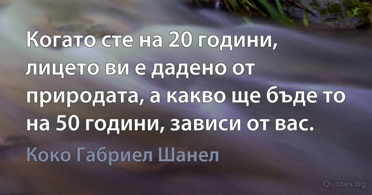 Когато сте на 20 години, лицето ви е дадено от природата, а какво ще бъде то на 50 години, зависи от вас. (Коко Габриел Шанел)