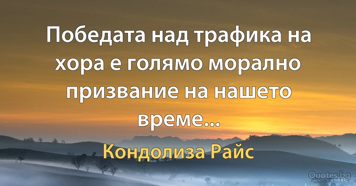 Победата над трафика на хора е голямо морално призвание на нашето време... (Кондолиза Райс)