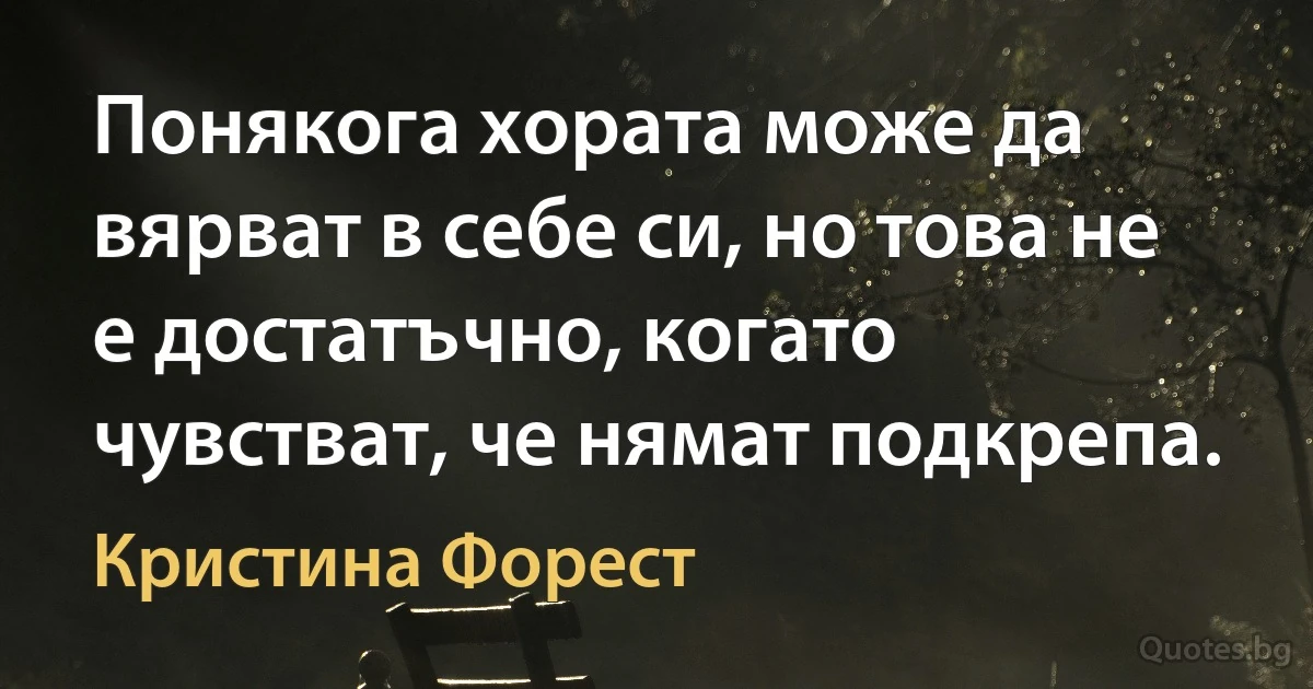 Понякога хората може да вярват в себе си, но това не е достатъчно, когато чувстват, че нямат подкрепа. (Кристина Форест)