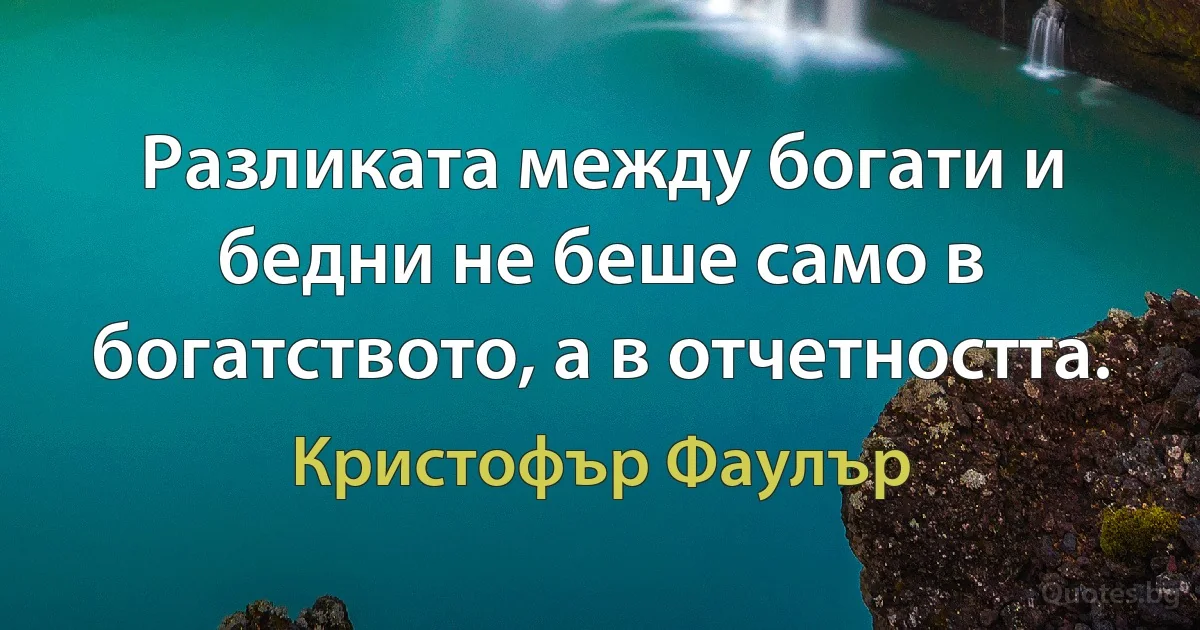 Разликата между богати и бедни не беше само в богатството, а в отчетността. (Кристофър Фаулър)