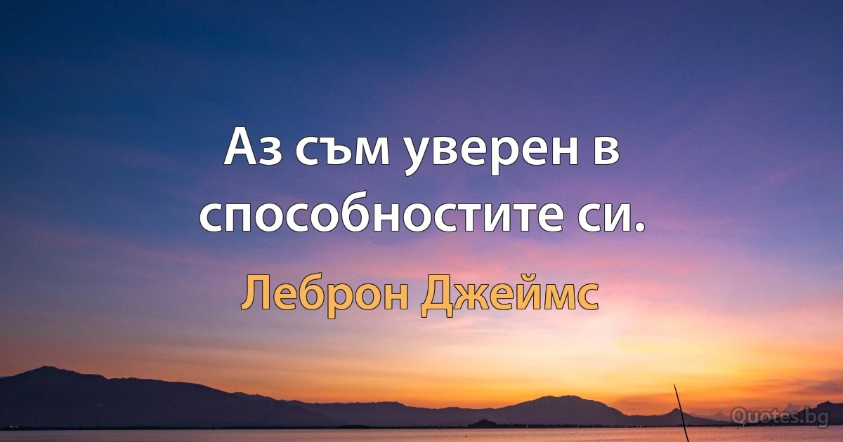 Аз съм уверен в способностите си. (Леброн Джеймс)