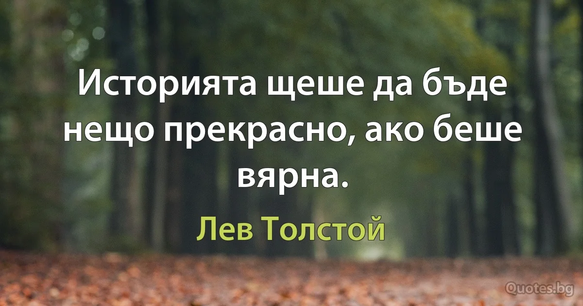 Историята щеше да бъде нещо прекрасно, ако беше вярна. (Лев Толстой)