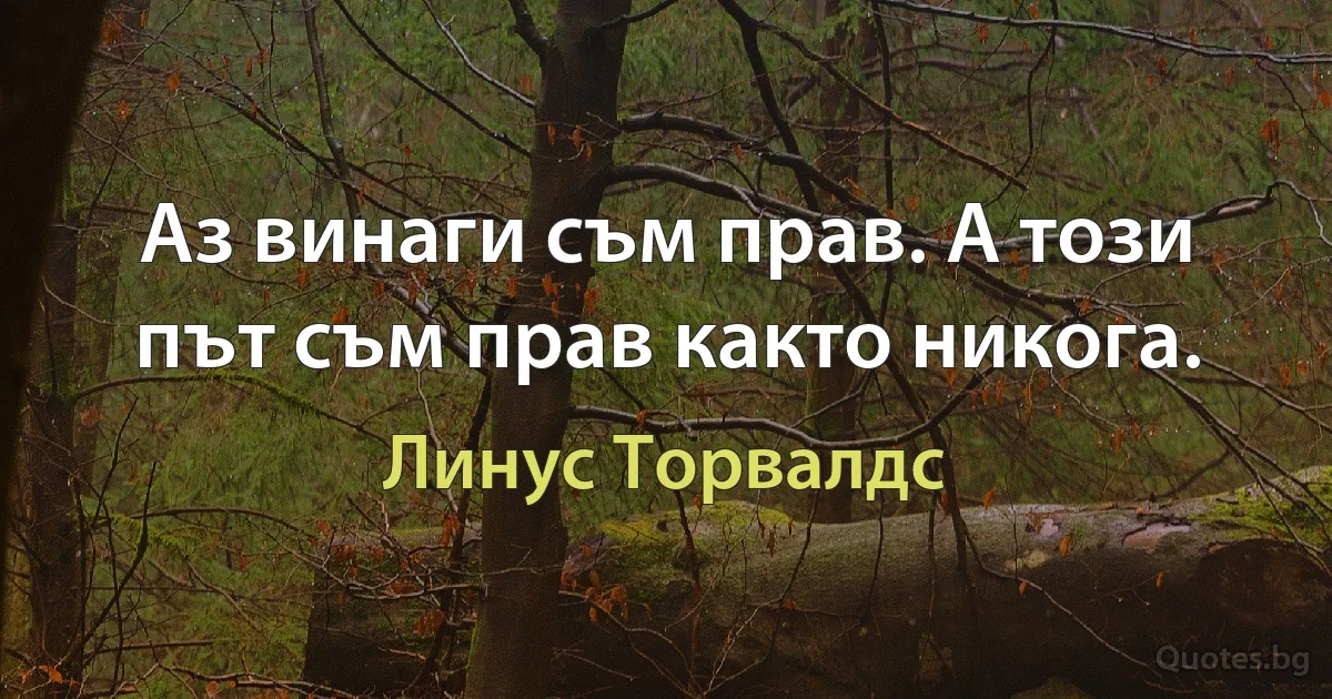 Аз винаги съм прав. А този път съм прав както никога. (Линус Торвалдс)