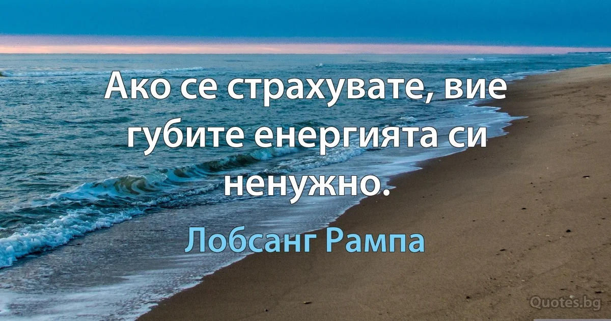 Ако се страхувате, вие губите енергията си ненужно. (Лобсанг Рампа)