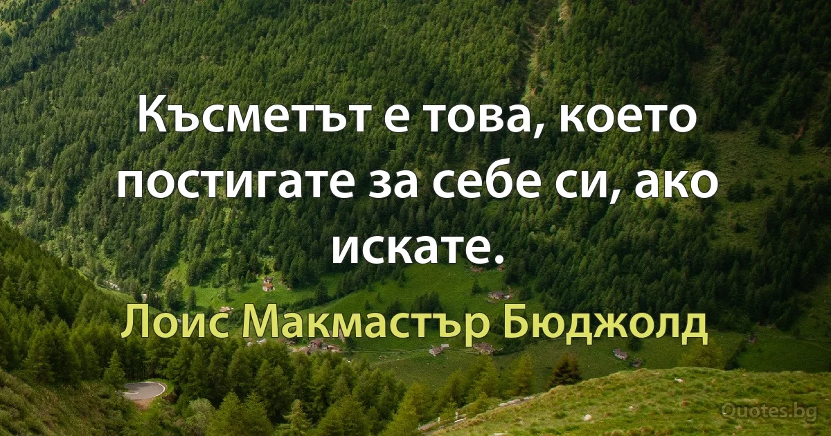 Късметът е това, което постигате за себе си, ако искате. (Лоис Макмастър Бюджолд)