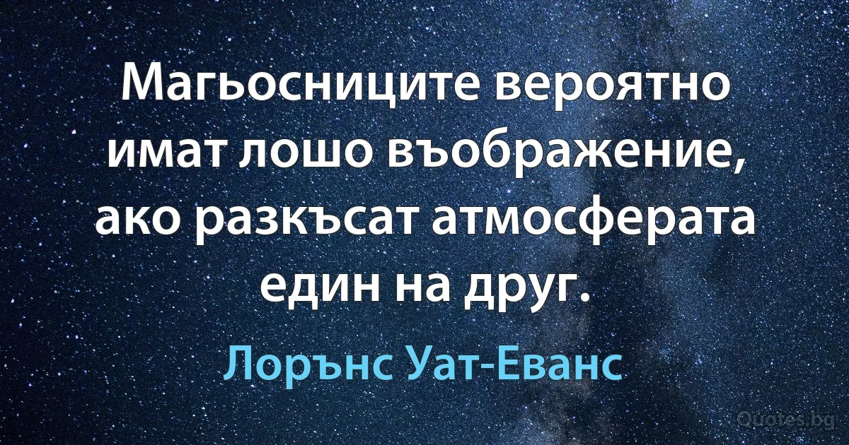 Магьосниците вероятно имат лошо въображение, ако разкъсат атмосферата един на друг. (Лорънс Уат-Еванс)